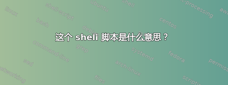 这个 shell 脚本是什么意思？