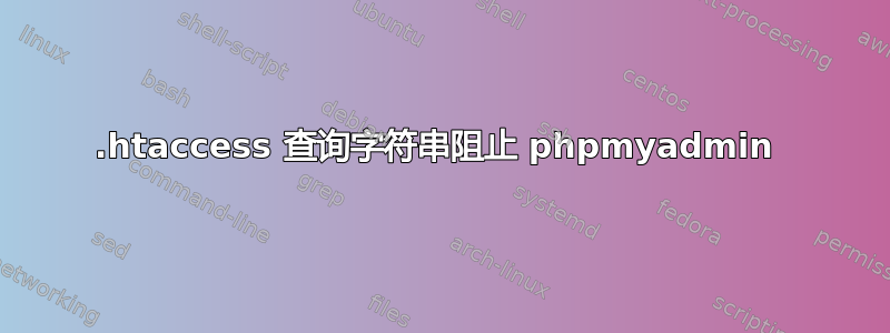 .htaccess 查询字符串阻止 phpmyadmin 