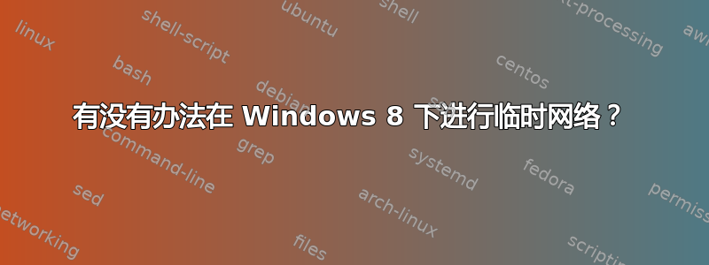 有没有办法在 Windows 8 下进行临时网络？