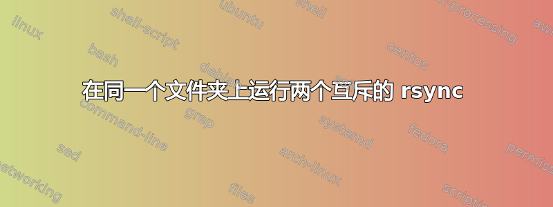 在同一个文件夹上运行两个互斥的 rsync