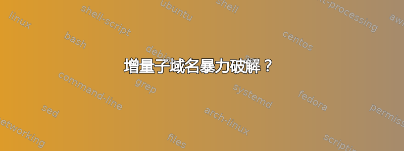 增量子域名暴力破解？