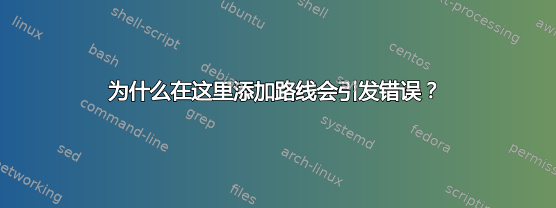 为什么在这里添加路线会引发错误？