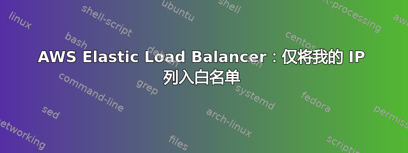 AWS Elastic Load Balancer：仅将我的 IP 列入白名单