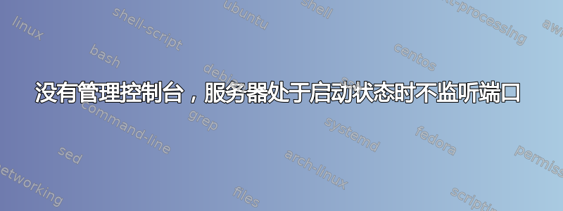 没有管理控制台，服务器处于启动状态时不监听端口