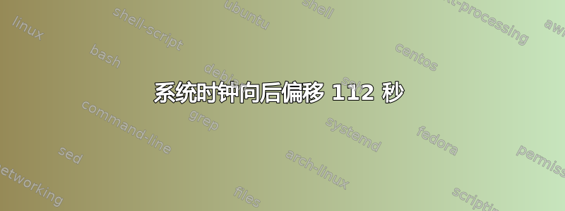 系统时钟向后偏移 112 秒