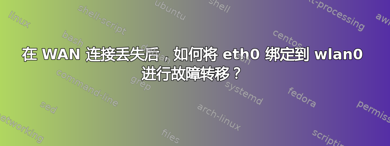 在 WAN 连接丢失后，如何将 eth0 绑定到 wlan0 进行故障转移？