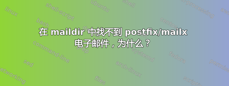 在 maildir 中找不到 postfix/mailx 电子邮件，为什么？