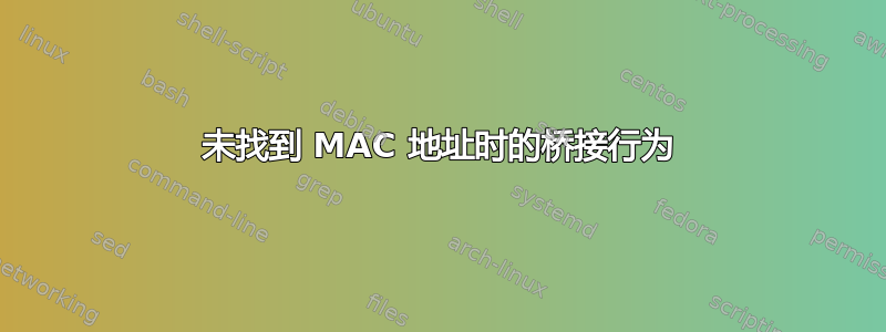 未找到 MAC 地址时的桥接行为