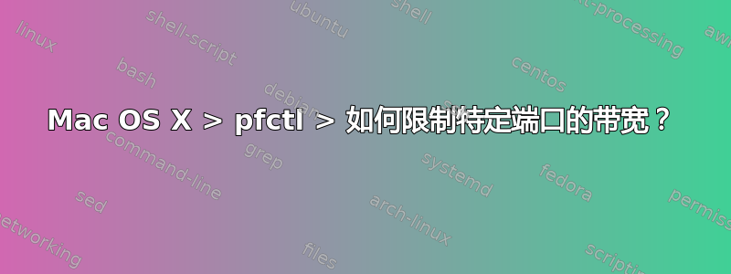 Mac OS X > pfctl > 如何限制特定端口的带宽？