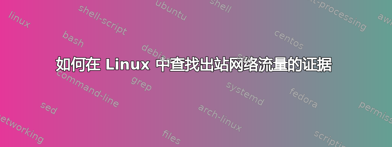 如何在 Linux 中查找出站网络流量的证据