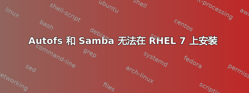 Autofs 和 Samba 无法在 RHEL 7 上安装