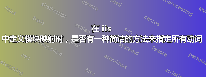 在 iis 中定义模块映射时，是否有一种简洁的方法来指定所有动词