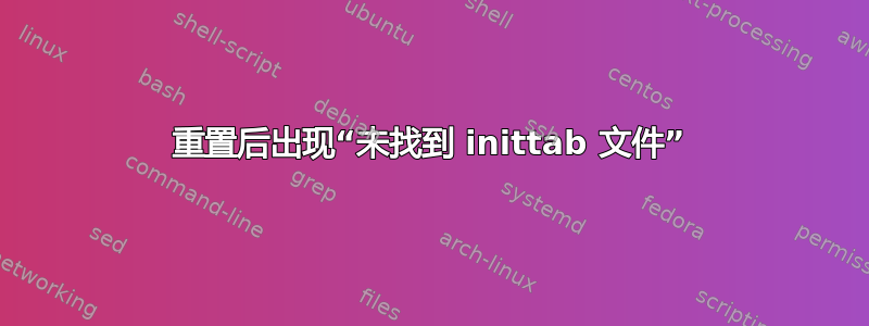 重置后出现“未找到 inittab 文件”