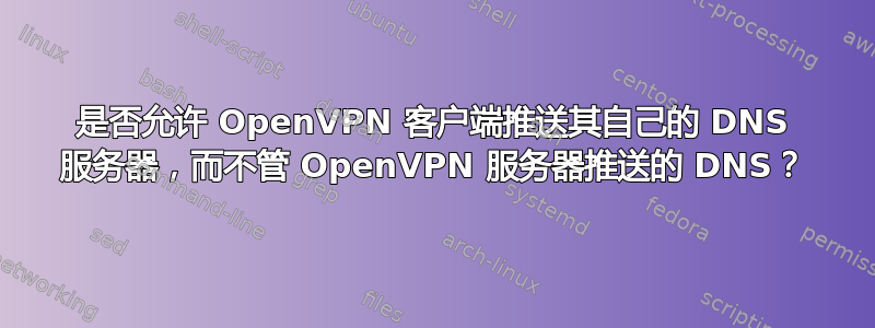 是否允许 OpenVPN 客户端推送其自己的 DNS 服务器，而不管 OpenVPN 服务器推送的 DNS？