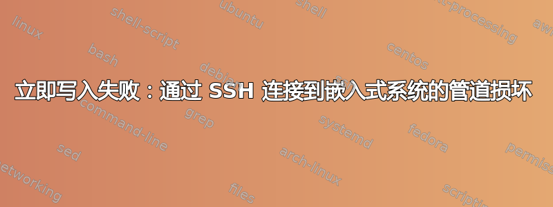 立即写入失败：通过 SSH 连接到嵌入式系统的管道损坏