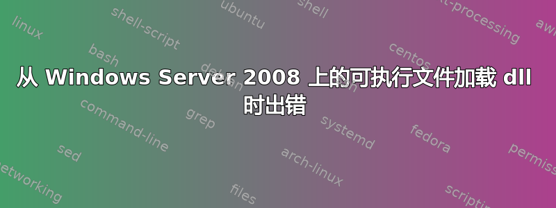 从 Windows Server 2008 上的可执行文件加载 dll 时出错