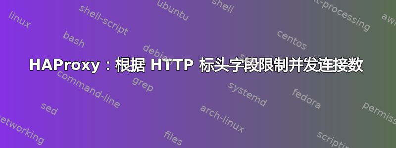 HAProxy：根据 HTTP 标头字段限制并发连接数