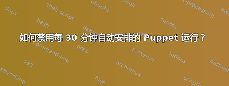 如何禁用每 30 分钟自动安排的 Puppet 运行？