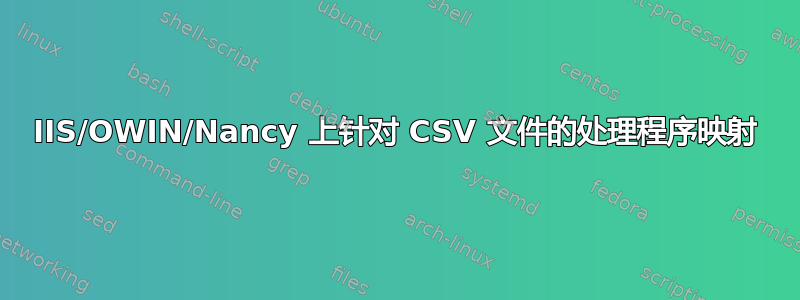 IIS/OWIN/Nancy 上针对 CSV 文件的处理程序映射