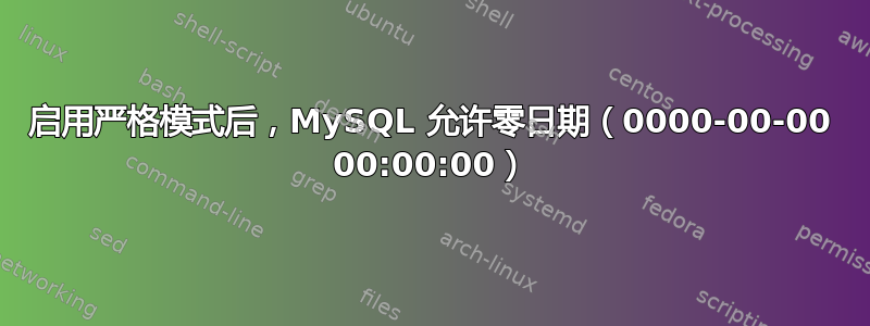 启用严格模式后，MySQL 允许零日期（0000-00-00 00:00:00）