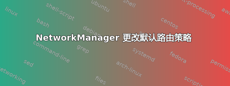 NetworkManager 更改默认路由策略