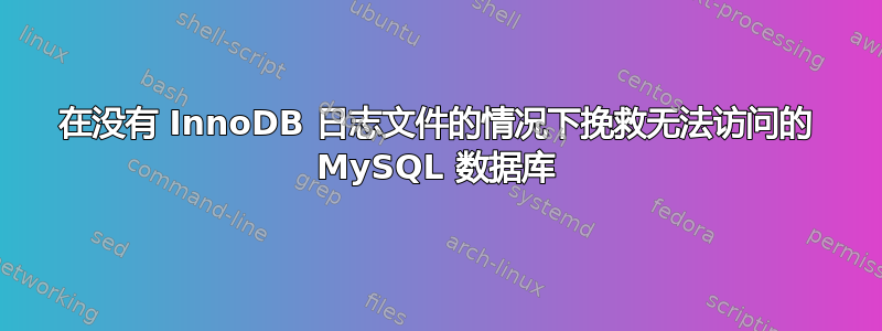 在没有 InnoDB 日志文件的情况下挽救无法访问的 MySQL 数据库