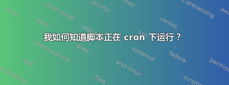 我如何知道脚本正在 cron 下运行？