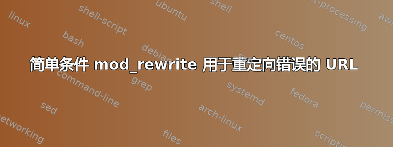 简单条件 mod_rewrite 用于重定向错误的 URL