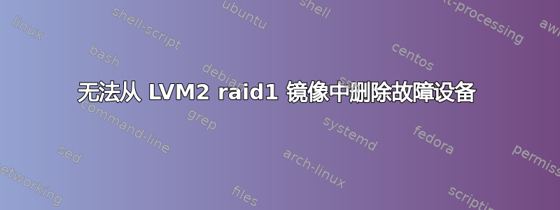 无法从 LVM2 raid1 镜像中删除故障设备