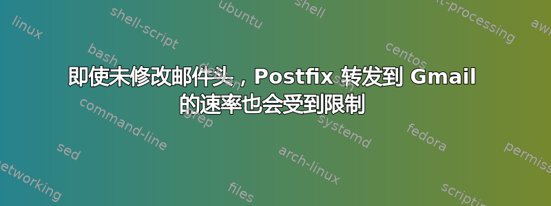 即使未修改邮件头，Postfix 转发到 Gmail 的速率也会受到限制