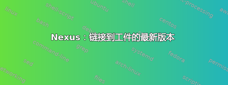 Nexus：链接到工件的最新版本