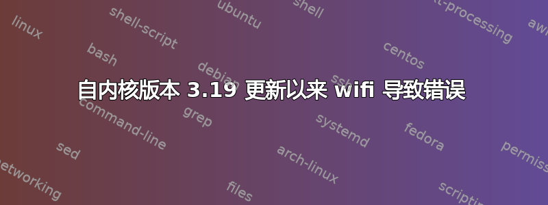 自内核版本 3.19 更新以来 wifi 导致错误