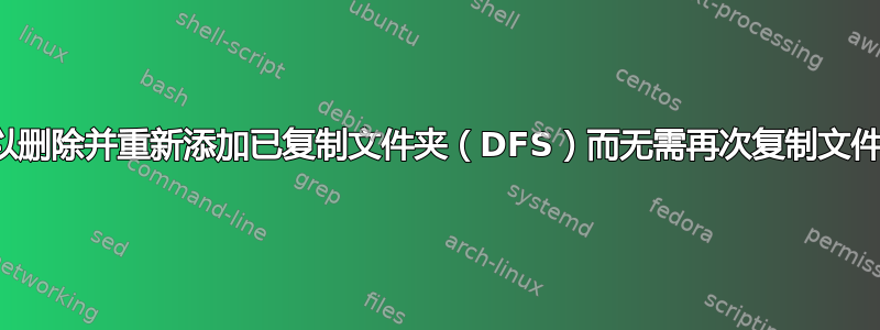 我可以删除并重新添加已复制文件夹（DFS）而无需再次复制文件吗？