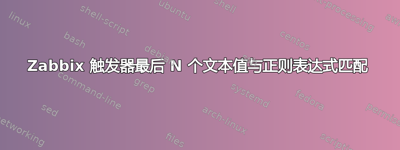 Zabbix 触发器最后 N 个文本值与正则表达式匹配