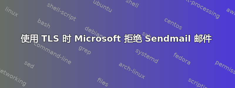 使用 TLS 时 Microsoft 拒绝 Sendmail 邮件