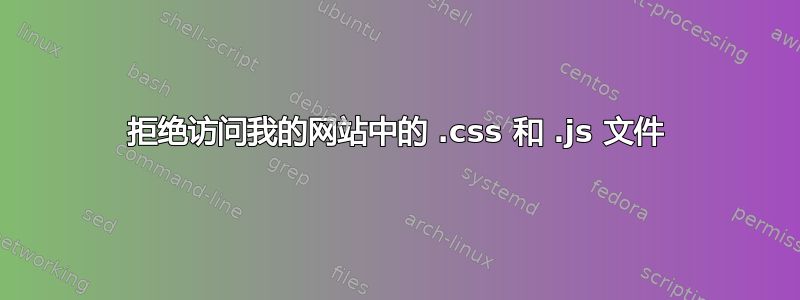 拒绝访问我的网站中的 .css 和 .js 文件