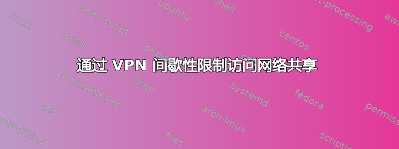 通过 VPN 间歇性限制访问网络共享