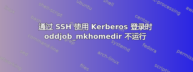 通过 SSH 使用 Kerberos 登录时 oddjob_mkhomedir 不运行