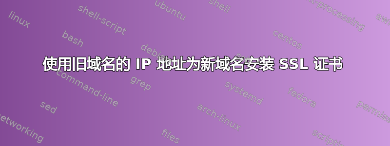 使用旧域名的 IP 地址为新域名安装 SSL 证书