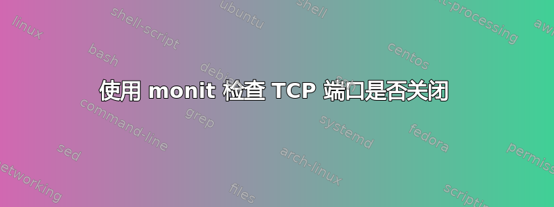 使用 monit 检查 TCP 端口是否关闭