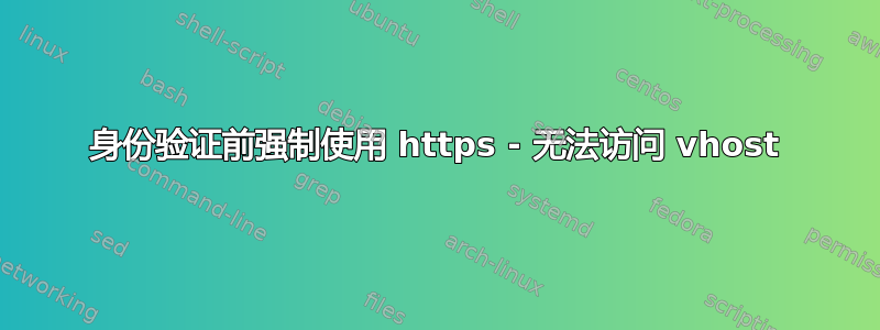 身份验证前强制使用 https - 无法访问 vhost