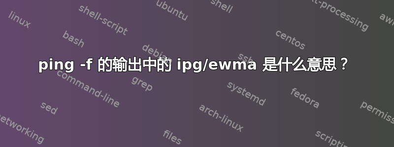 ping -f 的输出中的 ipg/ewma 是什么意思？