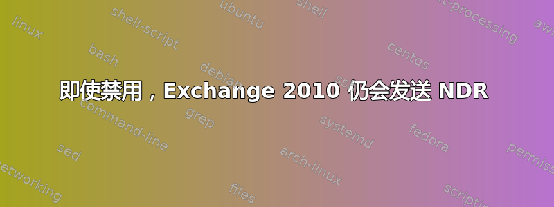 即使禁用，Exchange 2010 仍会发送 NDR