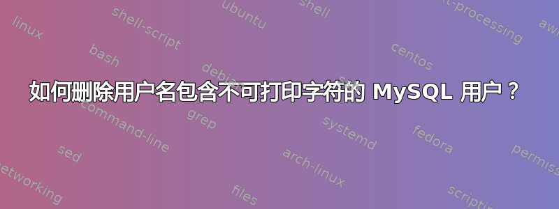 如何删除用户名包含不可打印字符的 MySQL 用户？