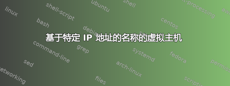 基于特定 IP 地址的名称的虚拟主机