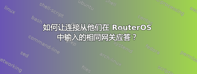 如何让连接从他们在 RouterOS 中输入的相同网关应答？