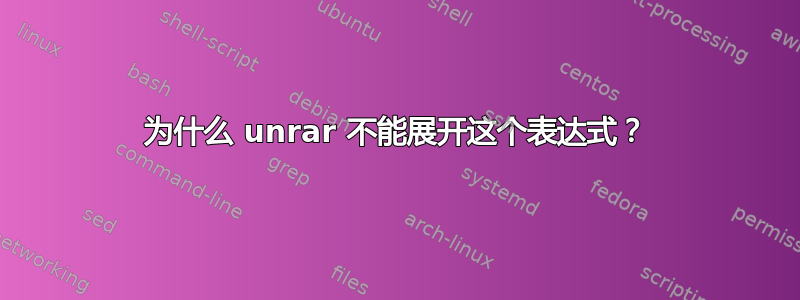 为什么 unrar 不能展开这个表达式？