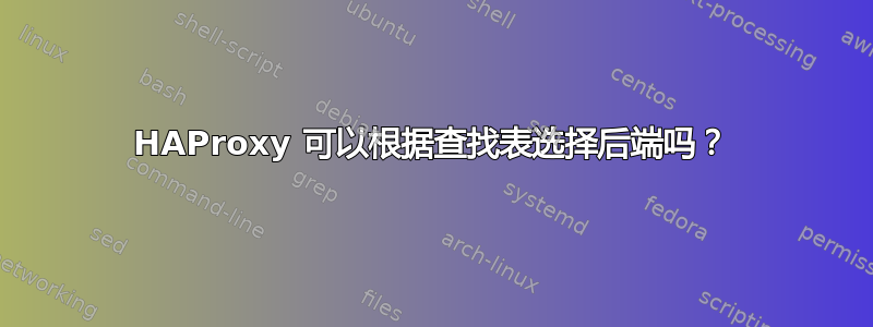 HAProxy 可以根据查找表选择后端吗？