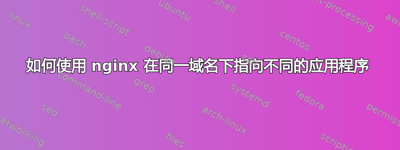 如何使用 nginx 在同一域名下指向不同的应用程序