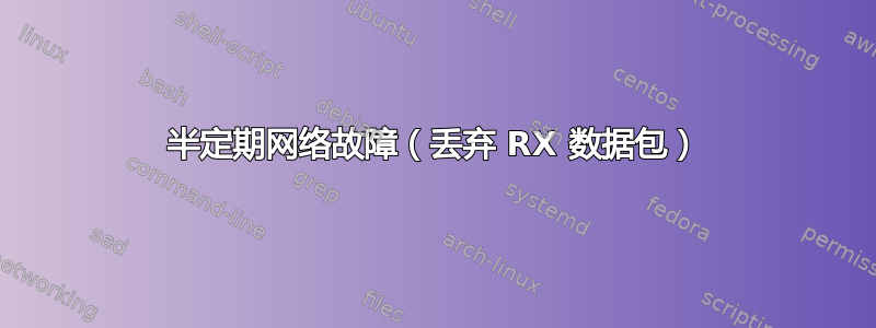 半定期网络故障（丢弃 RX 数据包）